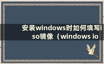 安装windows时如何填写iso镜像（windows ios镜像安装）